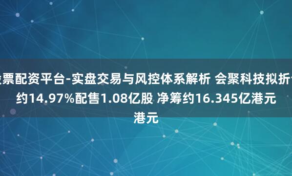 股票配资平台-实盘交易与风控体系解析 会聚科技拟折让约14.97%配售1.08亿股 净筹约16.345亿港元