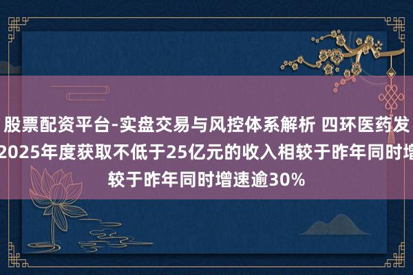 股票配资平台-实盘交易与风控体系解析 四环医药发盈喜 预期2025年度获取不低于25亿元的收入相较于昨年同时增速逾30%