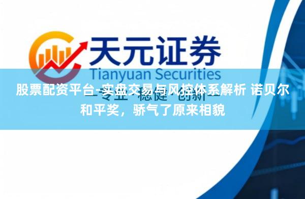 股票配资平台-实盘交易与风控体系解析 诺贝尔和平奖，骄气了原来相貌