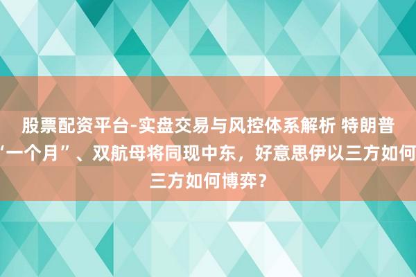 股票配资平台-实盘交易与风控体系解析 特朗普设限“一个月”、双航母将同现中东，好意思伊以三方如何博弈？