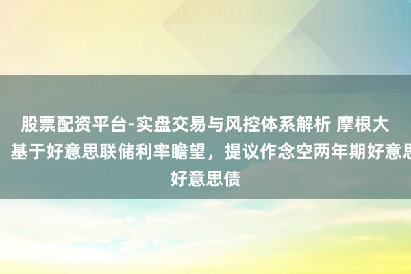 股票配资平台-实盘交易与风控体系解析 摩根大通：基于好意思联储利率瞻望，提议作念空两年期好意思债