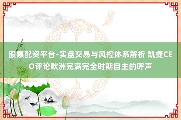 股票配资平台-实盘交易与风控体系解析 凯捷CEO评论欧洲完满完全时期自主的呼声