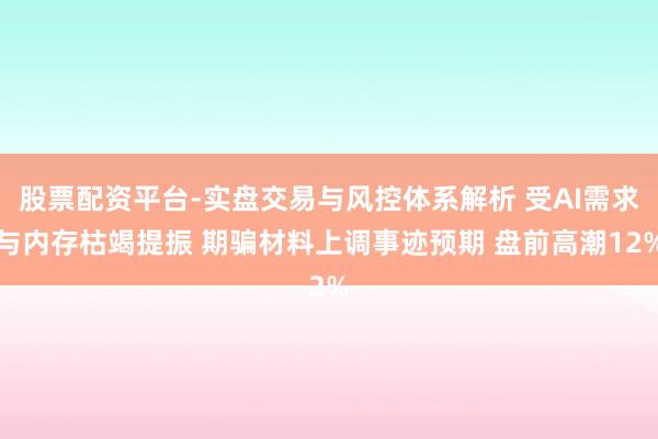 股票配资平台-实盘交易与风控体系解析 受AI需求与内存枯竭提振 期骗材料上调事迹预期 盘前高潮12%
