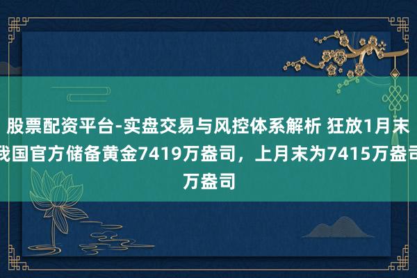 股票配资平台-实盘交易与风控体系解析 狂放1月末我国官方储备黄金7419万盎司，上月末为7415万盎司
