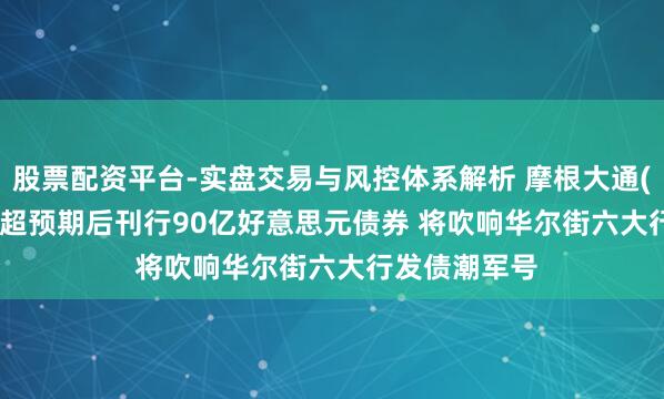 股票配资平台-实盘交易与风控体系解析 摩根大通(JPM.US)Q2超预期后刊行90亿好意思元债券 将吹响华尔街六大行发债潮军号