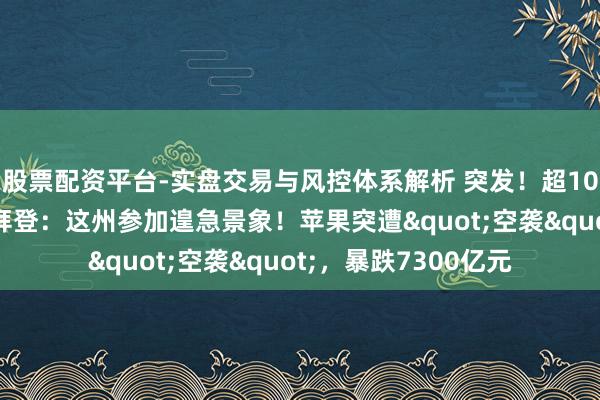 股票配资平台-实盘交易与风控体系解析 突发！超1000架次航班取消，拜登：这州参加遑急景象！苹果突遭"空袭"，暴跌7300亿元