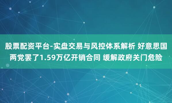 股票配资平台-实盘交易与风控体系解析 好意思国两党罢了1.59万亿开销合同 缓解政府关门危险