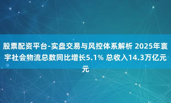 股票配资平台-实盘交易与风控体系解析 2025年寰宇社会物流总数同比增长5.1% 总收入14.3万亿元
