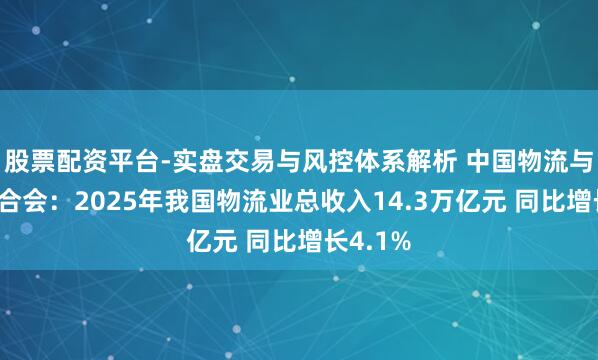 股票配资平台-实盘交易与风控体系解析 中国物流与采购蚁合会：2025年我国物流业总收入14.3万亿元 同比增长4.1%