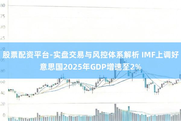 股票配资平台-实盘交易与风控体系解析 IMF上调好意思国2025年GDP增速至2%