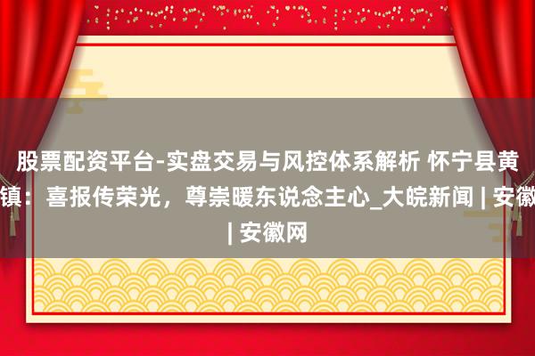 股票配资平台-实盘交易与风控体系解析 怀宁县黄龙镇：喜报传荣光，尊崇暖东说念主心_大皖新闻 | 安徽网