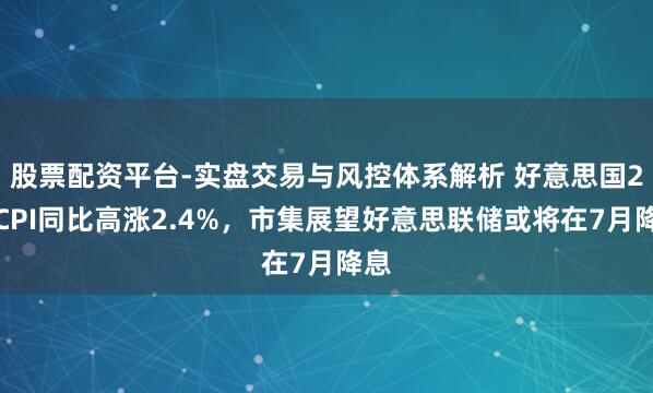 股票配资平台-实盘交易与风控体系解析 好意思国2月CPI同比高涨2.4%，市集展望好意思联储或将在7月降息