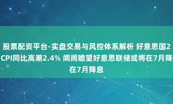 股票配资平台-实盘交易与风控体系解析 好意思国2月CPI同比高潮2.4% 阛阓瞻望好意思联储或将在7月降息