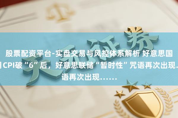 股票配资平台-实盘交易与风控体系解析 好意思国10月CPI破“6”后，好意思联储“暂时性”咒语再次出现……