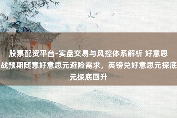 股票配资平台-实盘交易与风控体系解析 好意思伊停战预期随意好意思元避险需求，英镑兑好意思元探底回升
