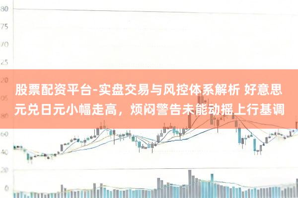股票配资平台-实盘交易与风控体系解析 好意思元兑日元小幅走高，烦闷警告未能动摇上行基调