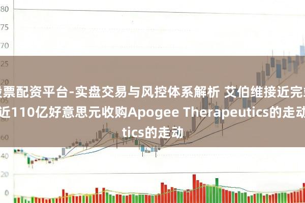 股票配资平台-实盘交易与风控体系解析 艾伯维接近完竣近110亿好意思元收购Apogee Therapeutics的走动