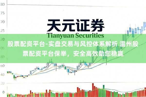 股票配资平台-实盘交易与风控体系解析 温州股票配资平台保举，安全高效助您稳赢