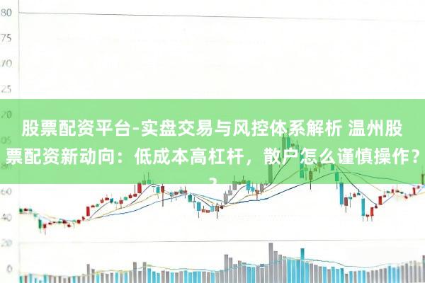 股票配资平台-实盘交易与风控体系解析 温州股票配资新动向：低成本高杠杆，散户怎么谨慎操作？