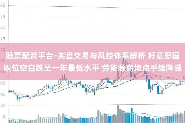 股票配资平台-实盘交易与风控体系解析 好意思国职位空白跌至一年最低水平 劳能源商地点手续降温